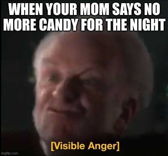 why | WHEN YOUR MOM SAYS NO MORE CANDY FOR THE NIGHT | image tagged in visible anger | made w/ Imgflip meme maker