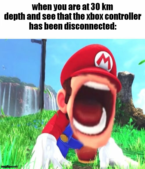 mario screaming | when you are at 30 km
depth and see that the xbox controller
has been disconnected: | image tagged in mario screaming | made w/ Imgflip meme maker