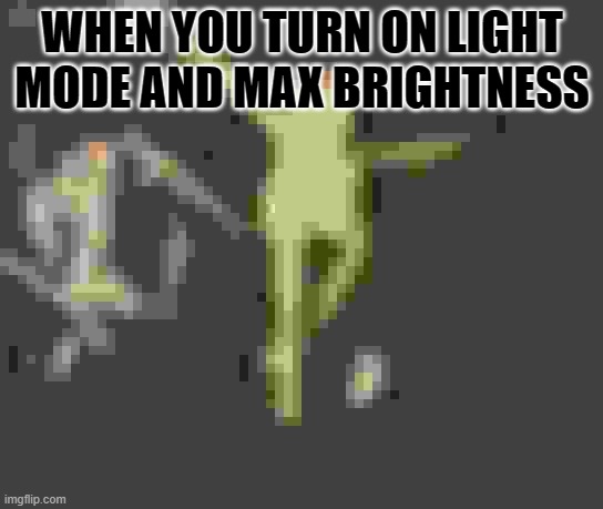 WAAAAAAA | WHEN YOU TURN ON LIGHT MODE AND MAX BRIGHTNESS | image tagged in kermit dead | made w/ Imgflip meme maker