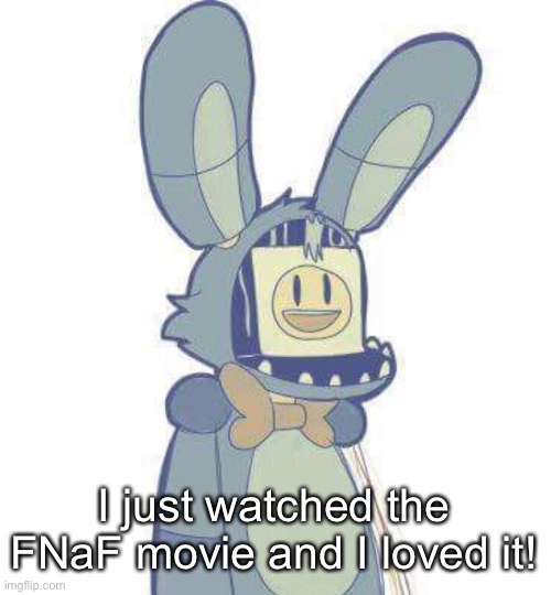 Withered Bonnie | I just watched the FNaF movie and I loved it! | image tagged in withered bonnie | made w/ Imgflip meme maker