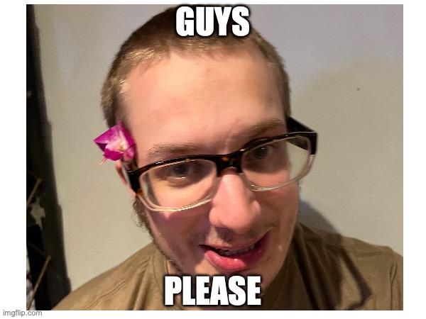 Guys Please | GUYS; PLEASE | image tagged in friend | made w/ Imgflip meme maker