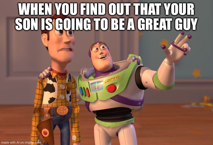 Introduce him to the | WHEN YOU FIND OUT THAT YOUR SON IS GOING TO BE A GREAT GUY | image tagged in memes,x x everywhere,ai meme | made w/ Imgflip meme maker