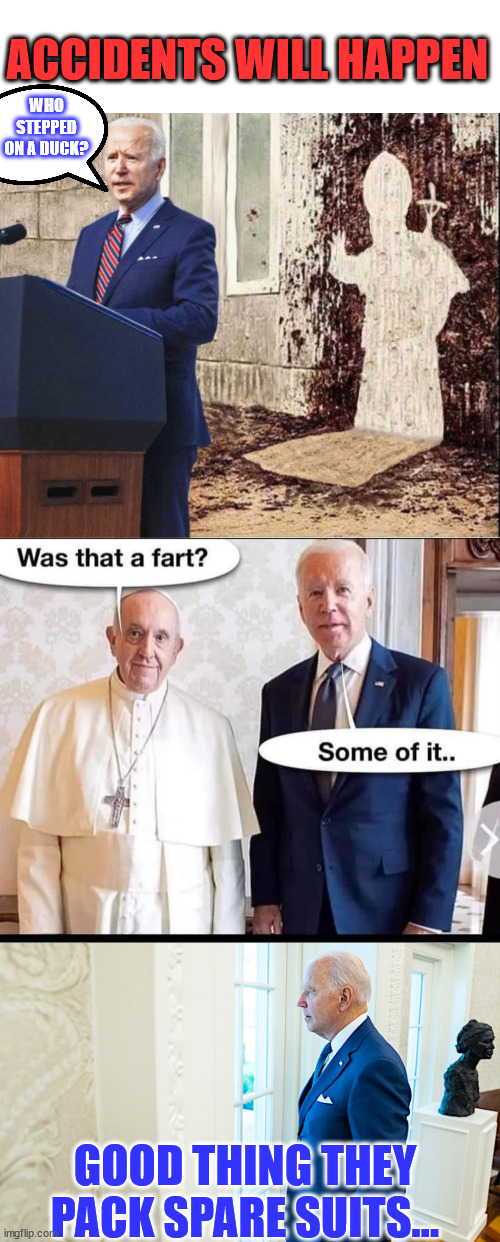 Dementia Joe is a walking disaster... | ACCIDENTS WILL HAPPEN; WHO STEPPED ON A DUCK? GOOD THING THEY PACK SPARE SUITS... | image tagged in dementia,joe biden,poopy pants,blowing | made w/ Imgflip meme maker