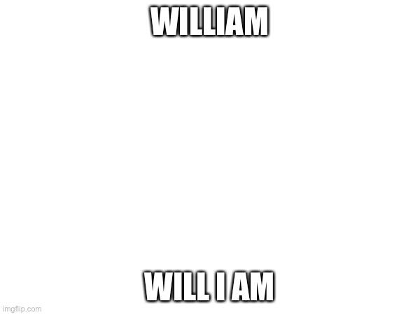 Yes | WILLIAM; WILL I AM | made w/ Imgflip meme maker