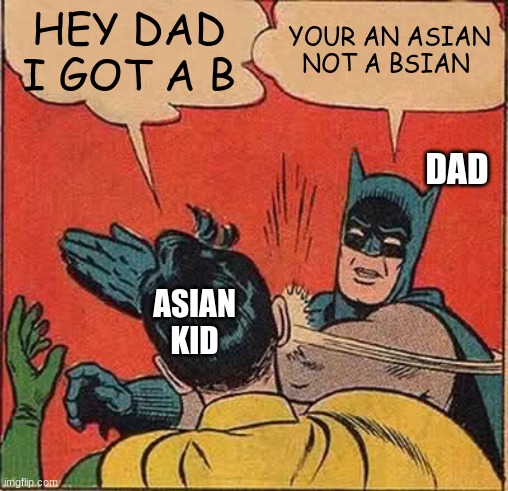 Batman Slapping Robin Meme | HEY DAD I GOT A B; YOUR AN ASIAN NOT A BSIAN; DAD; ASIAN KID | image tagged in memes,batman slapping robin | made w/ Imgflip meme maker