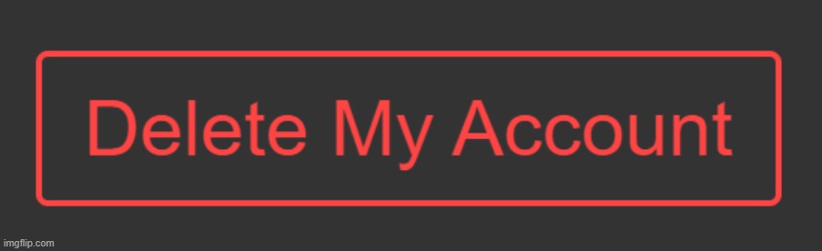 Delete My Account (HQ) | made w/ Imgflip meme maker