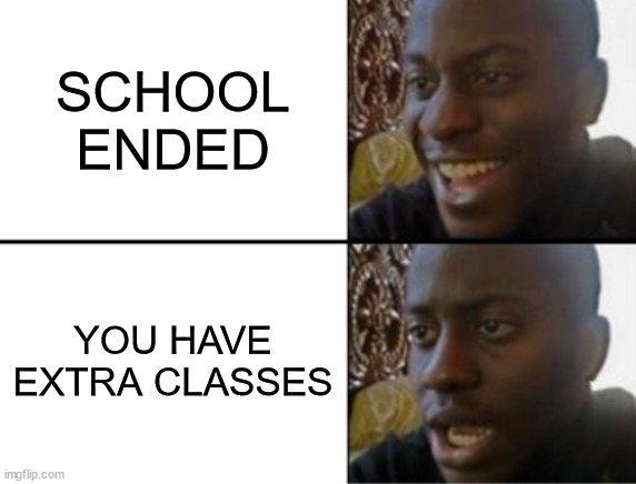 More suffering | SCHOOL ENDED; YOU HAVE EXTRA CLASSES | image tagged in oh yeah oh no | made w/ Imgflip meme maker