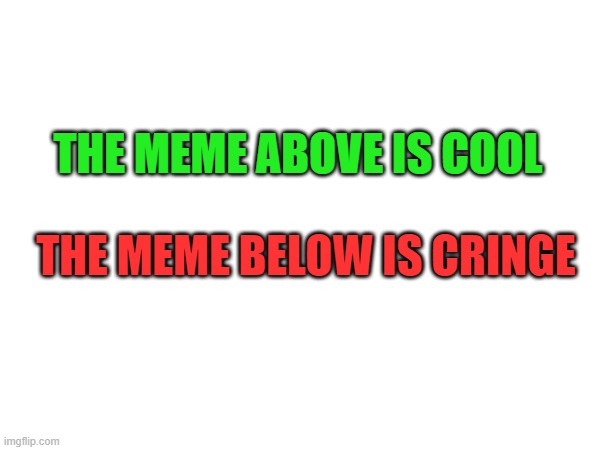 what is which? | THE MEME ABOVE IS COOL; THE MEME BELOW IS CRINGE | image tagged in front page plz | made w/ Imgflip meme maker