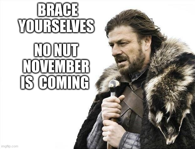 Brace Yourselves X is Coming Meme | BRACE YOURSELVES NO NUT NOVEMBER IS  COMING | image tagged in memes,brace yourselves x is coming | made w/ Imgflip meme maker