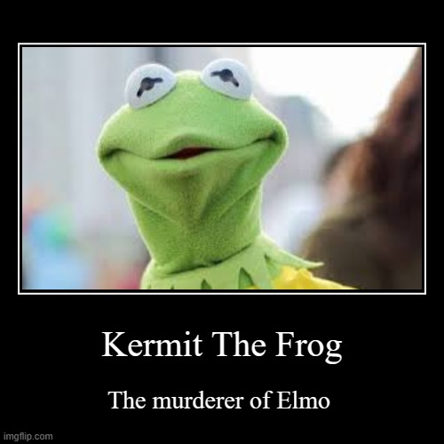 Kermit The Frog | The murderer of Elmo | image tagged in funny,demotivationals | made w/ Imgflip demotivational maker