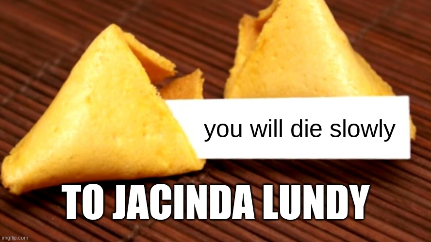 hi | you will die slowly; TO JACINDA LUNDY | image tagged in fortune cookie | made w/ Imgflip meme maker