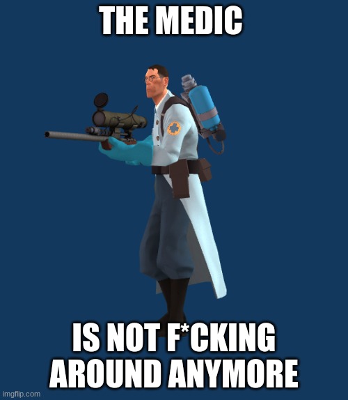HE is not F*cking Around ANymore | THE MEDIC; IS NOT F*CKING AROUND ANYMORE | image tagged in medic,tf2,sniper | made w/ Imgflip meme maker