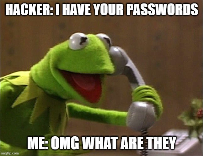passwords | HACKER: I HAVE YOUR PASSWORDS; ME: OMG WHAT ARE THEY | image tagged in calling kermit | made w/ Imgflip meme maker