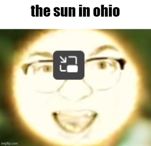 can i be mod of ohio-memes plz? | the sun in ohio | image tagged in ohio | made w/ Imgflip meme maker