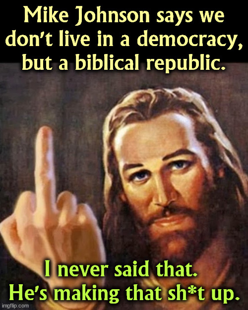 Speak for yourself, Mike. Most Americans disagree with you. | Mike Johnson says we don't live in a democracy, but a biblical republic. I never said that. 
He's making that sh*t up. | image tagged in angry jesus,mike johnson,religious,fanatic,democracy | made w/ Imgflip meme maker