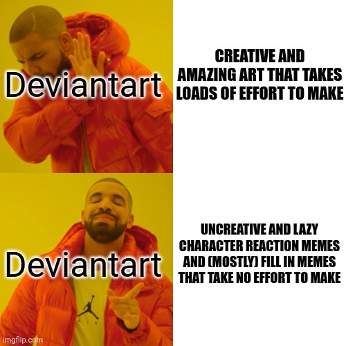 The one thing I hate about deviantart users | Deviantart; CREATIVE AND AMAZING ART THAT TAKES LOADS OF EFFORT TO MAKE; Deviantart; UNCREATIVE AND LAZY CHARACTER REACTION MEMES AND (MOSTLY) FILL IN MEMES THAT TAKE NO EFFORT TO MAKE | image tagged in memes,drake hotline bling | made w/ Imgflip meme maker