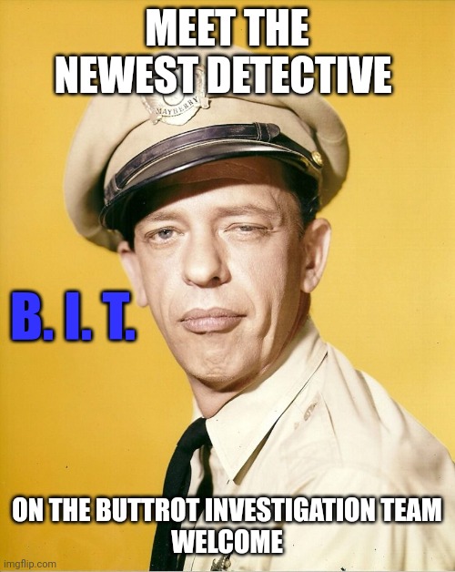 Buttrot Investigation Team | MEET THE NEWEST DETECTIVE; B. I. T. ON THE BUTTROT INVESTIGATION TEAM

WELCOME | image tagged in barney fife,funny memes | made w/ Imgflip meme maker