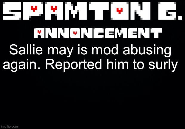 Spamton announcement temp | Sallie may is mod abusing again. Reported him to surly | image tagged in spamton announcement temp | made w/ Imgflip meme maker