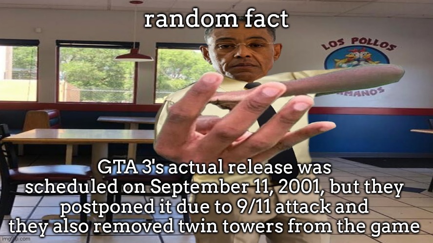 Gus Fring holding up 4 fingers | random fact; GTA 3's actual release was scheduled on September 11, 2001, but they postponed it due to 9/11 attack and they also removed twin towers from the game | image tagged in gus fring holding up 4 fingers | made w/ Imgflip meme maker