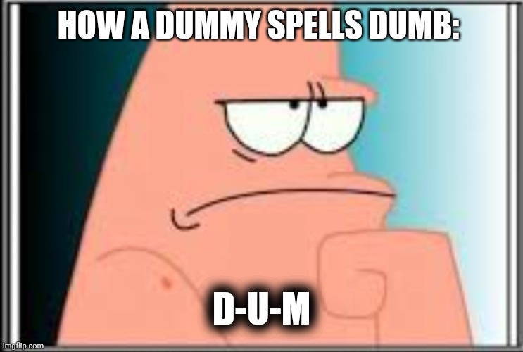 Patrick Star 'DUMB' | HOW A DUMMY SPELLS DUMB:; D-U-M | image tagged in patrick,be like,dummy,patrick star,dumb,memes | made w/ Imgflip meme maker
