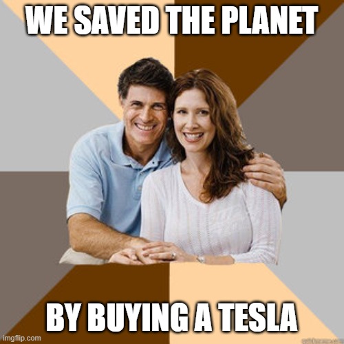 Scumbag Parents | WE SAVED THE PLANET BY BUYING A TESLA | image tagged in scumbag parents | made w/ Imgflip meme maker