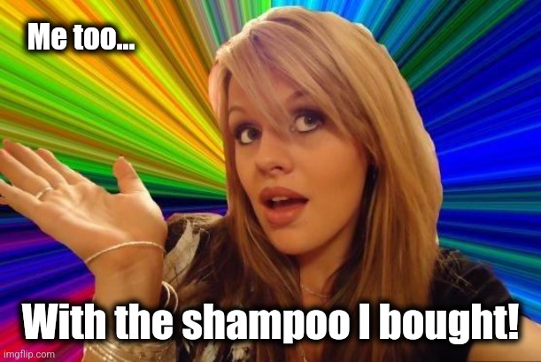 Dumb Blonde Meme | Me too... With the shampoo I bought! | image tagged in memes,dumb blonde | made w/ Imgflip meme maker