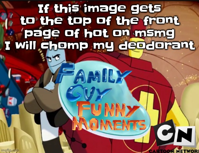 Uh | If this image gets to the top of the front page of hot on msmg I will chomp my deodorant | image tagged in family guy funny moments | made w/ Imgflip meme maker