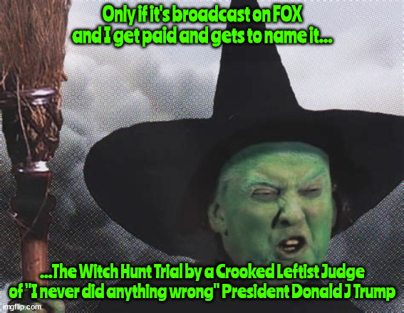 Court Ordered Trump TV? | Only if it's broadcast on FOX and I get paid and gets to name it... ...The Witch Hunt Trial by a Crooked Leftist Judge of "I never did anything wrong" President Donald J Trump | image tagged in donald trump,trump sedition trail,maga,witch hunt hoax,must see tv,convicted criminal felon | made w/ Imgflip meme maker