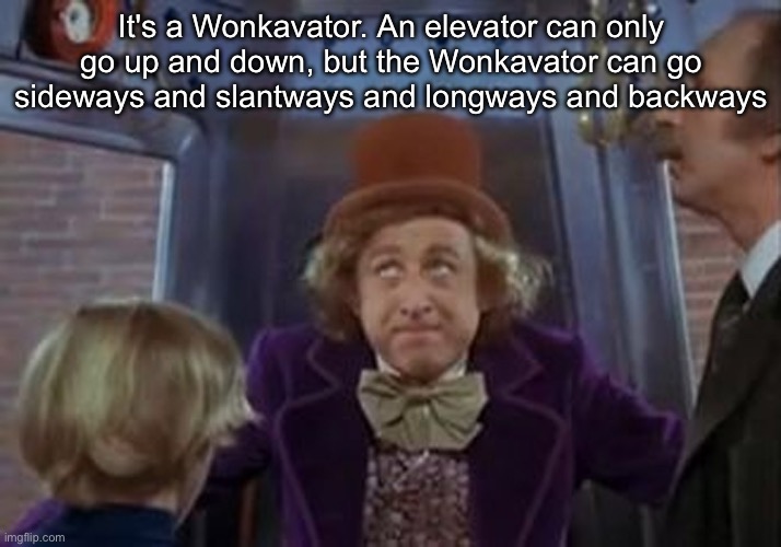 Wonkavator | It's a Wonkavator. An elevator can only go up and down, but the Wonkavator can go sideways and slantways and longways and backways | image tagged in but the wonkavator can get get you there | made w/ Imgflip meme maker