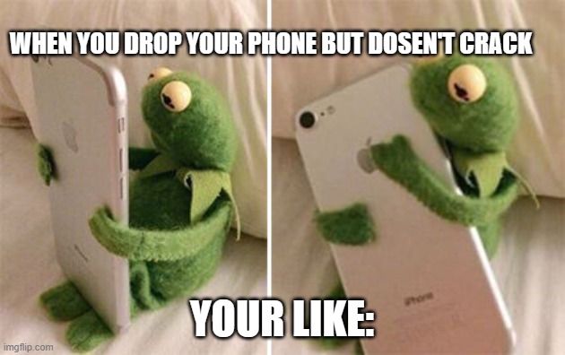 Kermit Hugging Phone | WHEN YOU DROP YOUR PHONE BUT DOSEN'T CRACK; YOUR LIKE: | image tagged in kermit hugging phone | made w/ Imgflip meme maker