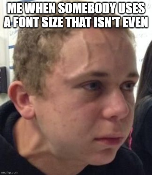 IT CAN'T JUST BE ME | ME WHEN SOMEBODY USES A FONT SIZE THAT ISN'T EVEN | image tagged in intense veins,funny,funny memes,memes | made w/ Imgflip meme maker