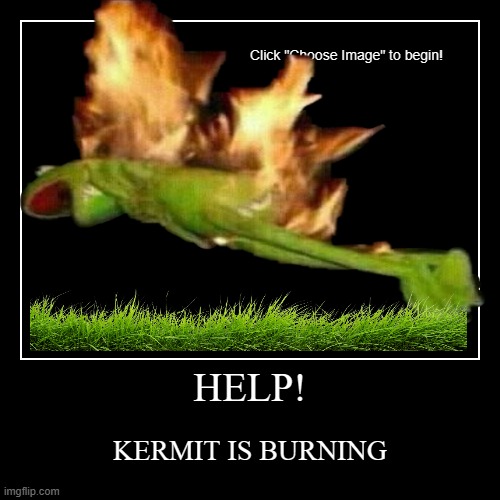 BURN | HELP! | KERMIT IS BURNING | image tagged in funny,demotivationals | made w/ Imgflip demotivational maker