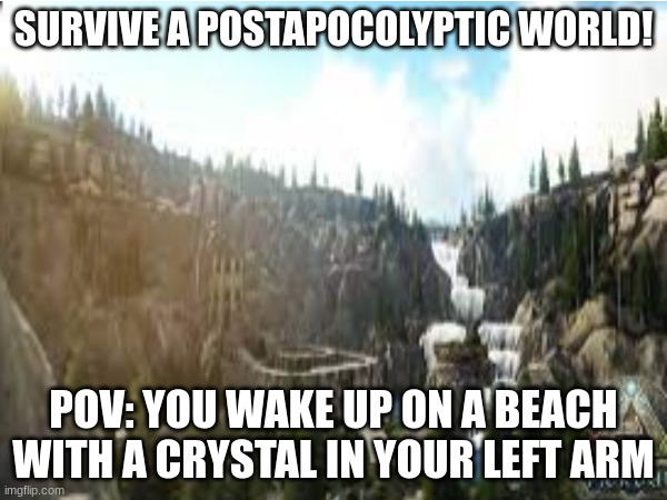 ARK roleplay! | SURVIVE A POSTAPOCOLYPTIC WORLD! POV: YOU WAKE UP ON A BEACH WITH A CRYSTAL IN YOUR LEFT ARM | made w/ Imgflip meme maker