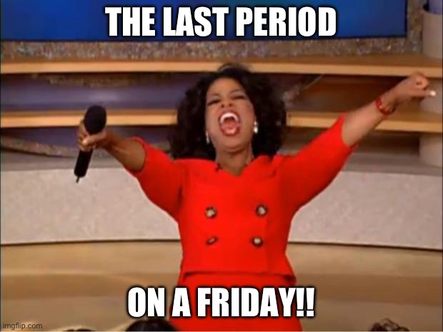Oprah You Get A | THE LAST PERIOD; ON A FRIDAY!! | image tagged in memes,oprah you get a | made w/ Imgflip meme maker