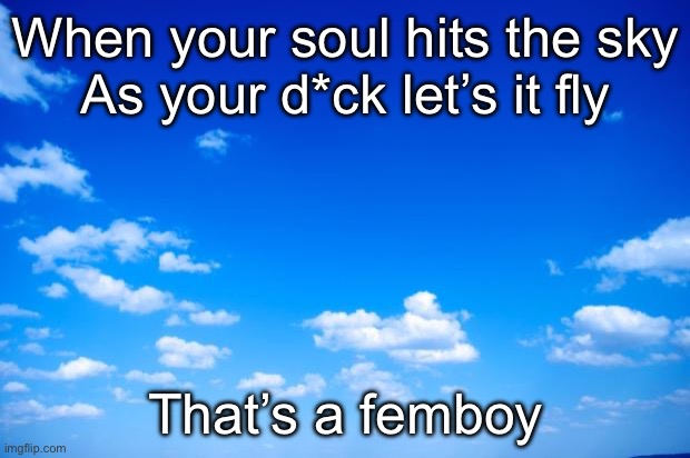 That’s a femboy | When your soul hits the sky
As your d*ck let’s it fly That’s a femboy | image tagged in blue sky,femboy | made w/ Imgflip meme maker