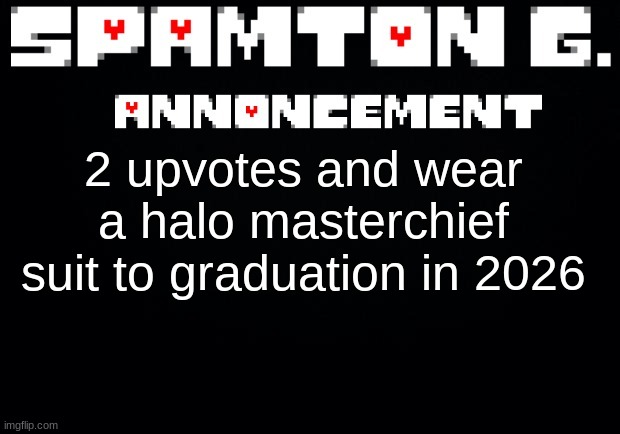 Spamton announcement temp | 2 upvotes and wear a halo masterchief suit to graduation in 2026 | image tagged in spamton announcement temp | made w/ Imgflip meme maker