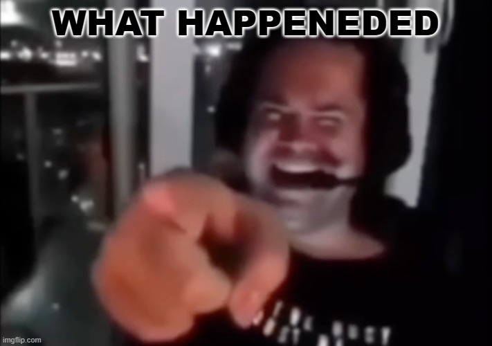 guy laugh and point | WHAT HAPPENEDED | image tagged in guy laugh and point | made w/ Imgflip meme maker