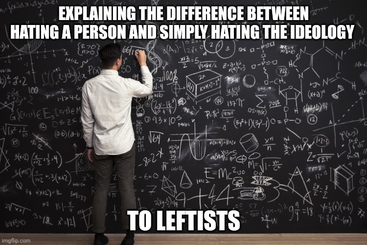 Explaining to leftists | EXPLAINING THE DIFFERENCE BETWEEN HATING A PERSON AND SIMPLY HATING THE IDEOLOGY; TO LEFTISTS | image tagged in math,exmuslim | made w/ Imgflip meme maker