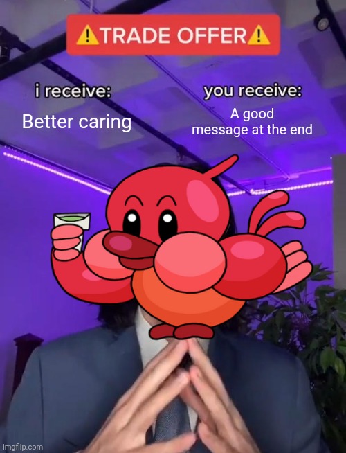 In honor of an episode, I thought to make this meme | Better caring; A good message at the end | image tagged in trade offer,memes,ba da bean,funny | made w/ Imgflip meme maker