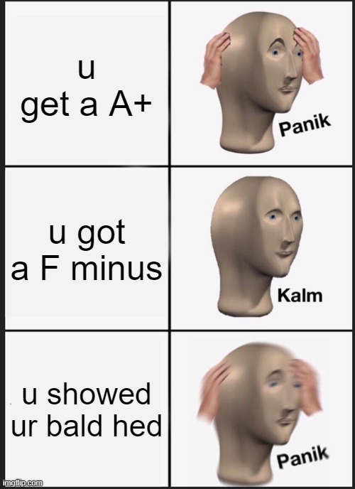 Panik Kalm Panik Meme | u get a A+; u got a F minus; u showed ur bald hed | image tagged in memes,panik kalm panik | made w/ Imgflip meme maker