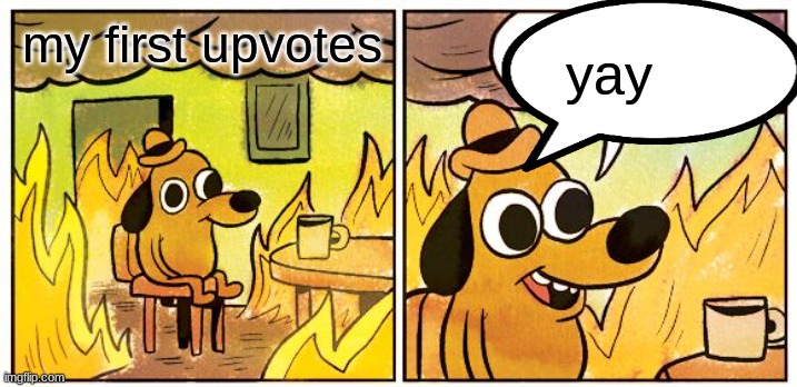 This Is Fine Meme | my first upvotes yay | image tagged in memes,this is fine | made w/ Imgflip meme maker