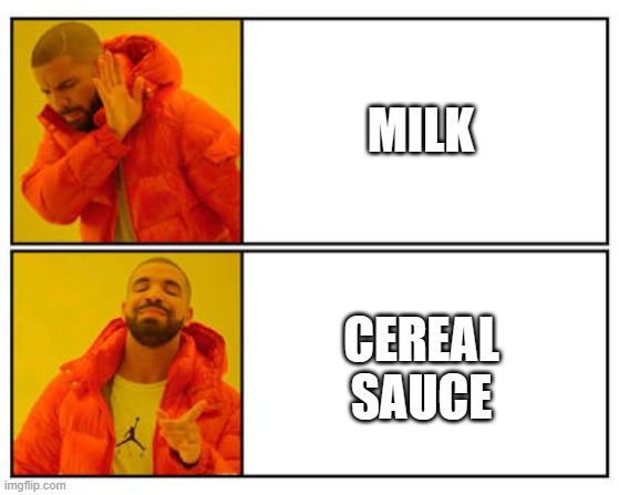 No - Yes | MILK; CEREAL SAUCE | image tagged in no - yes | made w/ Imgflip meme maker