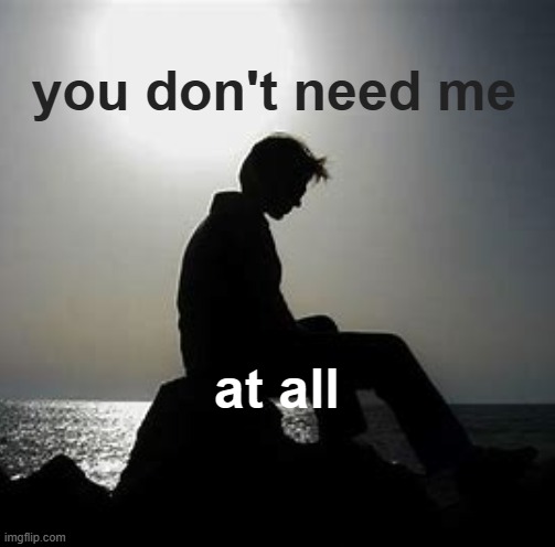 you don't need me; at all | made w/ Imgflip meme maker