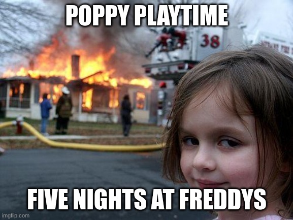 fnaf>>>poppy playtime | POPPY PLAYTIME; FIVE NIGHTS AT FREDDYS | image tagged in memes,disaster girl | made w/ Imgflip meme maker