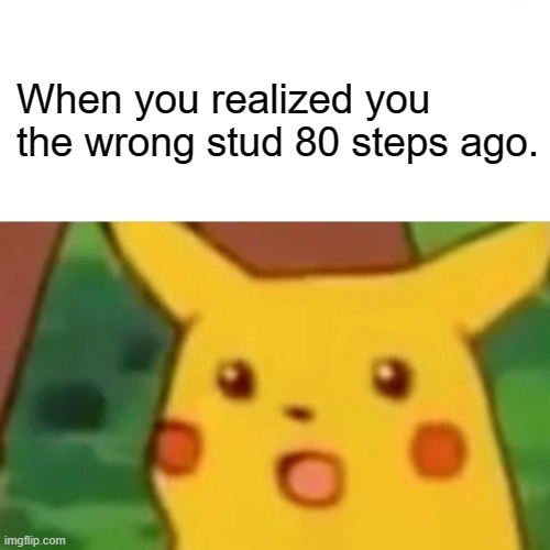 My first Lego meme | When you realized you the wrong stud 80 steps ago. | image tagged in memes,surprised pikachu | made w/ Imgflip meme maker