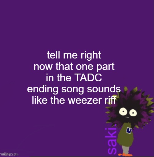 update | tell me right now that one part in the TADC ending song sounds like the weezer riff | image tagged in update | made w/ Imgflip meme maker