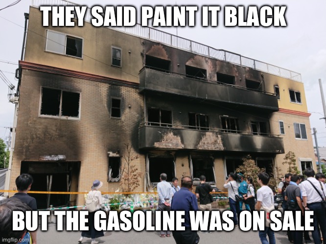 THEY SAID PAINT IT BLACK; BUT THE GASOLINE WAS ON SALE | made w/ Imgflip meme maker