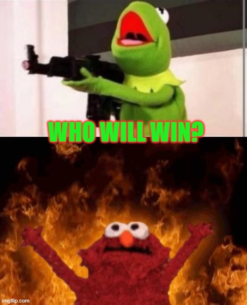 put answer in Commets | WHO WILL WIN? | image tagged in machine gun kermit,elmo maligno | made w/ Imgflip meme maker