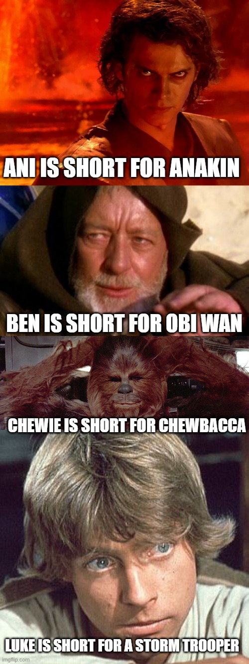 Short | ANI IS SHORT FOR ANAKIN; BEN IS SHORT FOR OBI WAN; CHEWIE IS SHORT FOR CHEWBACCA; LUKE IS SHORT FOR A STORM TROOPER | image tagged in memes,you underestimate my power,obi wan kenobi jedi mind trick,chewbacca relaxed,luke skywalker - i care | made w/ Imgflip meme maker
