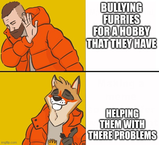 help us | BULLYING FURRIES FOR A HOBBY THAT THEY HAVE; HELPING THEM WITH THERE PROBLEMS | image tagged in furry drake,furry | made w/ Imgflip meme maker